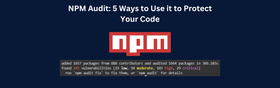 NPM Audit: 5 Ways to Use it to Protect Your Code